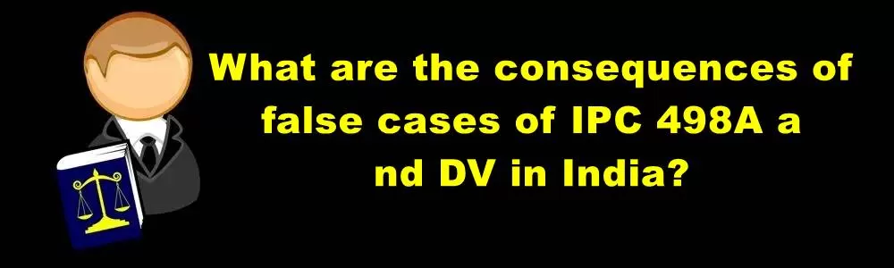 What Are The Consequences Of False Cases Of IPC 498A